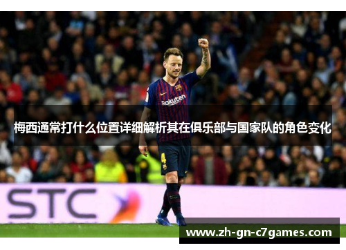 梅西通常打什么位置详细解析其在俱乐部与国家队的角色变化