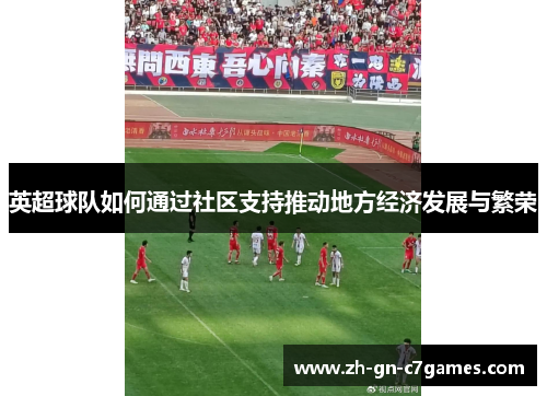 英超球队如何通过社区支持推动地方经济发展与繁荣 英超球队如何通过社区支持推动地方经济发展与繁荣