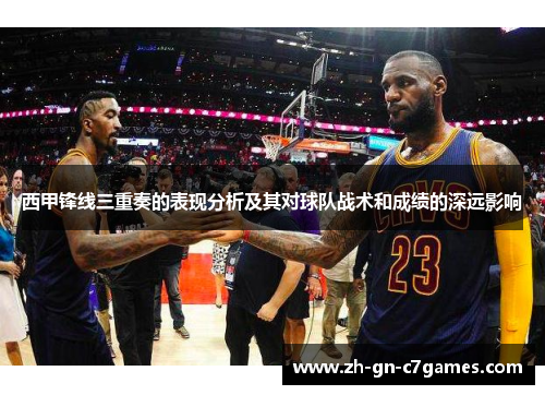 西甲锋线三重奏的表现分析及其对球队战术和成绩的深远影响