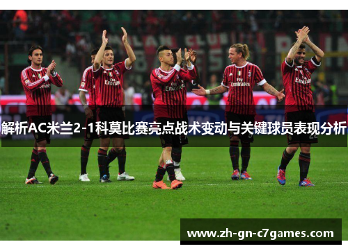解析AC米兰2-1科莫比赛亮点战术变动与关键球员表现分析 解析AC米兰2-1科莫比赛亮点战术变动与关键球员表现分析
