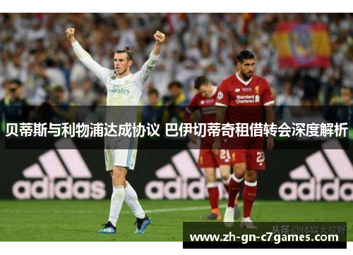 贝蒂斯与利物浦达成协议 巴伊切蒂奇租借转会深度解析