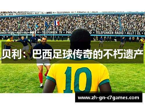 贝利:巴西足球传奇的不朽遗产 贝利:巴西足球传奇的不朽遗产