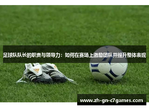 足球队队长的职责与领导力：如何在赛场上激励团队并提升整体表现
