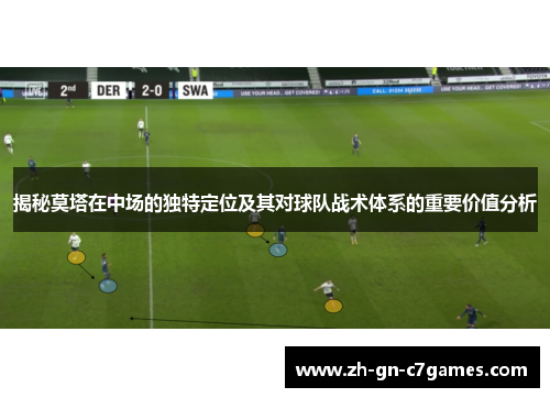 揭秘莫塔在中场的独特定位及其对球队战术体系的重要价值分析