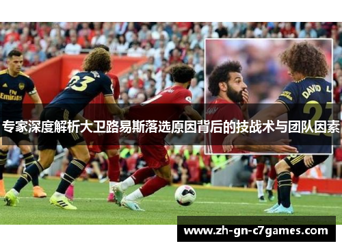 专家深度解析大卫路易斯落选原因背后的技战术与团队因素 专家深度解析大卫路易斯落选原因背后的技战术与团队因素