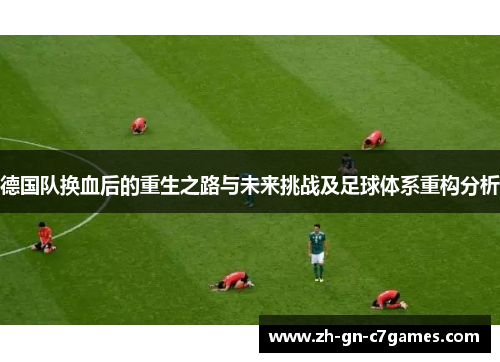 德国队换血后的重生之路与未来挑战及足球体系重构分析 德国队换血后的重生之路与未来挑战及足球体系重构分析