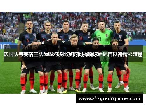 法国队与英格兰队巅峰对决比赛时间揭晓球迷翘首以待精彩碰撞