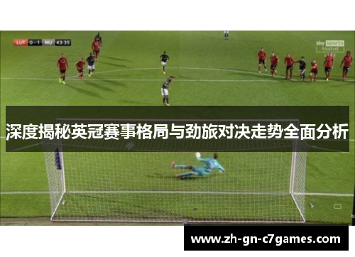 深度揭秘英冠赛事格局与劲旅对决走势全面分析