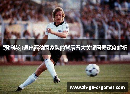 舒斯特尔退出西德国家队的背后五大关键因素深度解析