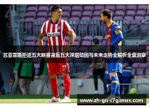 苏亚雷斯拒返五大联赛背后五大深层动因与未来走势全解析全盘洞察