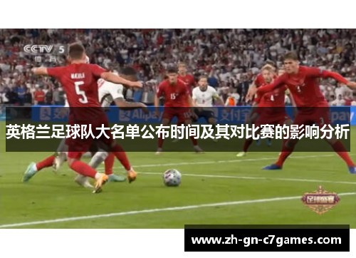 英格兰足球队大名单公布时间及其对比赛的影响分析 英格兰足球队大名单公布时间及其对比赛的影响分析