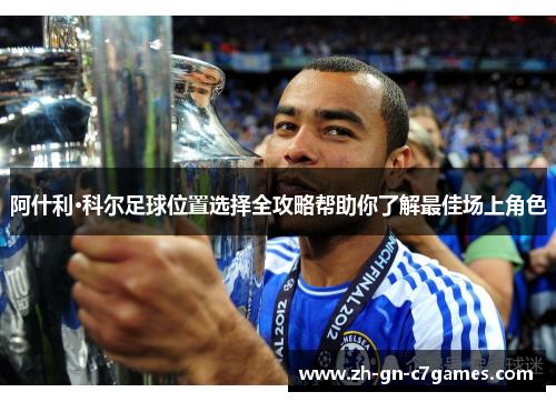 阿什利·科尔足球位置选择全攻略帮助你了解最佳场上角色 阿什利·科尔足球位置选择全攻略帮助你了解最佳场上角色
