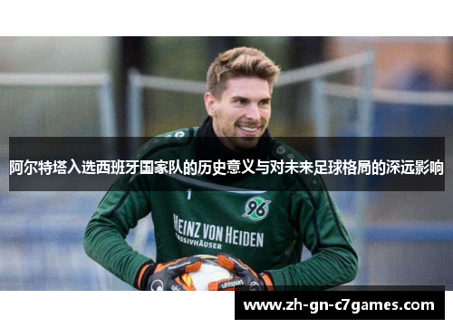 阿尔特塔入选西班牙国家队的历史意义与对未来足球格局的深远影响