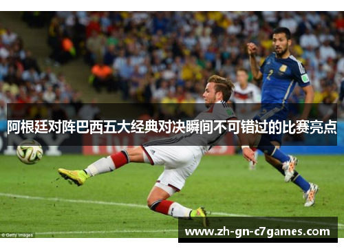 阿根廷对阵巴西五大经典对决瞬间不可错过的比赛亮点 阿根廷对阵巴西五大经典对决瞬间不可错过的比赛亮点