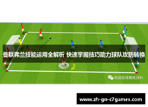曼联弗兰技能运用全解析 快速掌握技巧助力球队攻防转换 曼联弗兰技能运用全解析 快速掌握技巧助力球队攻防转换