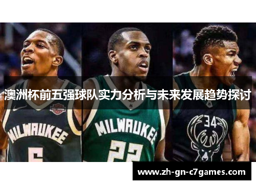 澳洲杯前五强球队实力分析与未来发展趋势探讨 澳洲杯前五强球队实力分析与未来发展趋势探讨