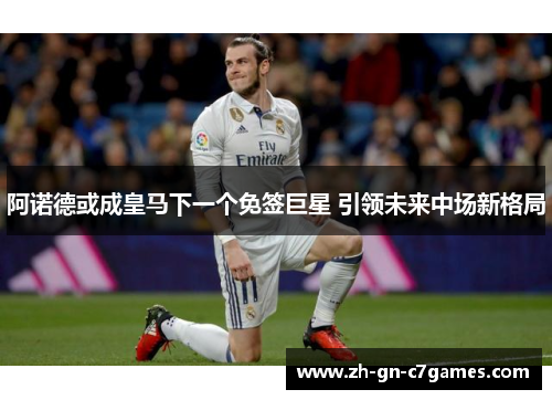 阿诺德或成皇马下一个免签巨星 引领未来中场新格局 阿诺德或成皇马下一个免签巨星 引领未来中场新格局