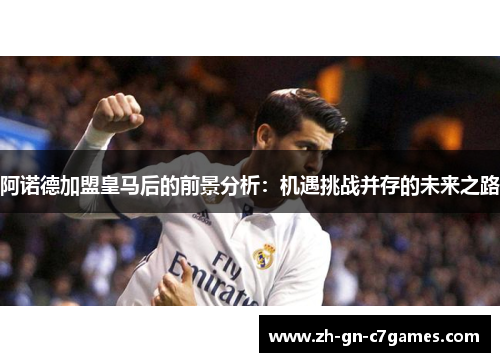阿诺德加盟皇马后的前景分析:机遇挑战并存的未来之路 阿诺德加盟皇马后的前景分析:机遇挑战并存的未来之路