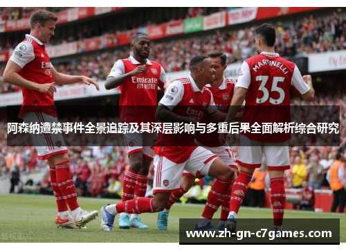 阿森纳遭禁事件全景追踪及其深层影响与多重后果全面解析综合研究 阿森纳遭禁事件全景追踪及其深层影响与多重后果全面解析综合研究
