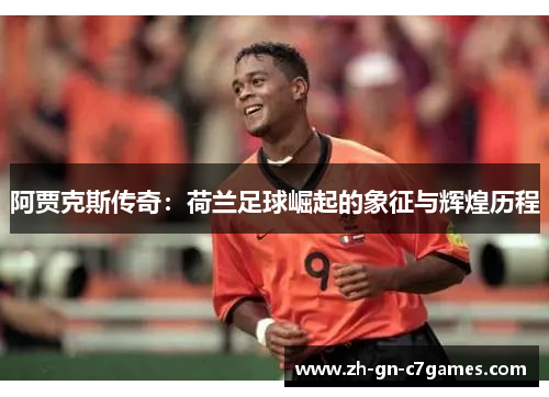 阿贾克斯传奇:荷兰足球崛起的象征与辉煌历程 阿贾克斯传奇:荷兰足球崛起的象征与辉煌历程