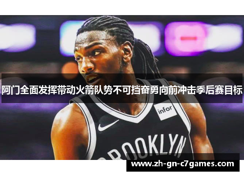 阿门全面发挥带动火箭队势不可挡奋勇向前冲击季后赛目标 阿门全面发挥带动火箭队势不可挡奋勇向前冲击季后赛目标