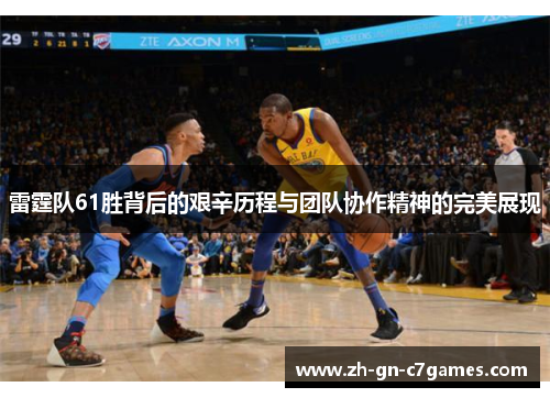 雷霆队61胜背后的艰辛历程与团队协作精神的完美展现 雷霆队61胜背后的艰辛历程与团队协作精神的完美展现