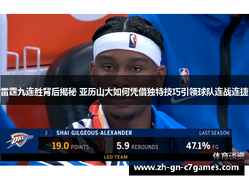 雷霆九连胜背后揭秘 亚历山大如何凭借独特技巧引领球队连战连捷