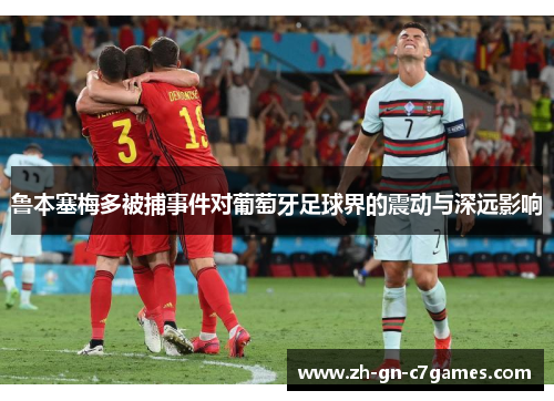 鲁本塞梅多被捕事件对葡萄牙足球界的震动与深远影响