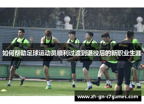 如何帮助足球运动员顺利过渡到退役后的新职业生涯