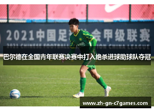 巴尔德在全国青年联赛决赛中打入绝杀进球助球队夺冠