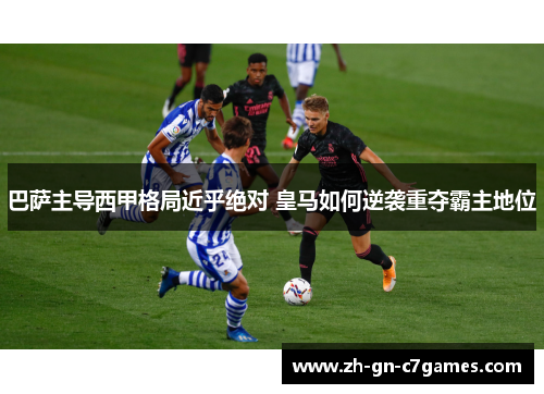 巴萨主导西甲格局近乎绝对 皇马如何逆袭重夺霸主地位