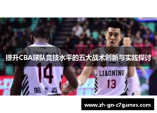 提升CBA球队竞技水平的五大战术创新与实践探讨 提升CBA球队竞技水平的五大战术创新与实践探讨
