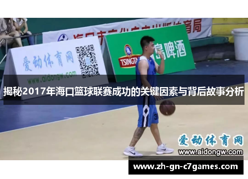 揭秘2017年海口篮球联赛成功的关键因素与背后故事分析 揭秘2017年海口篮球联赛成功的关键因素与背后故事分析