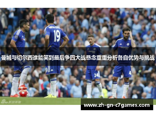 曼城与切尔西谁能笑到最后争四大战悬念重重分析各自优势与挑战 曼城与切尔西谁能笑到最后争四大战悬念重重分析各自优势与挑战