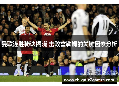 曼联连胜秘诀揭晓 击败富勒姆的关键因素分析 曼联连胜秘诀揭晓 击败富勒姆的关键因素分析