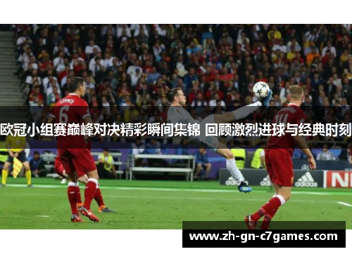 欧冠小组赛巅峰对决精彩瞬间集锦 回顾激烈进球与经典时刻 欧冠小组赛巅峰对决精彩瞬间集锦 回顾激烈进球与经典时刻