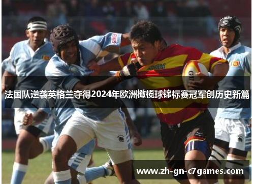法国队逆袭英格兰夺得2024年欧洲橄榄球锦标赛冠军创历史新篇 法国队逆袭英格兰夺得2024年欧洲橄榄球锦标赛冠军创历史新篇