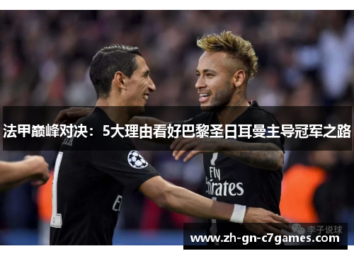 法甲巅峰对决:5大理由看好巴黎圣日耳曼主导冠军之路 法甲巅峰对决:5大理由看好巴黎圣日耳曼主导冠军之路