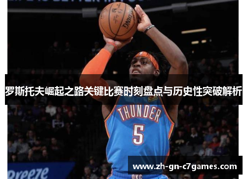 罗斯托夫崛起之路关键比赛时刻盘点与历史性突破解析 罗斯托夫崛起之路关键比赛时刻盘点与历史性突破解析