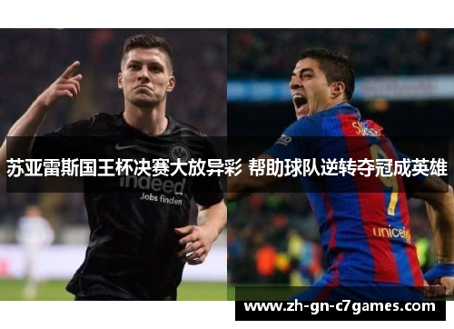 苏亚雷斯国王杯决赛大放异彩 帮助球队逆转夺冠成英雄