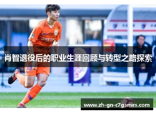 肖智退役后的职业生涯回顾与转型之路探索