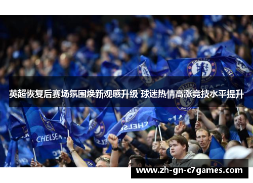 英超恢复后赛场氛围焕新观感升级 球迷热情高涨竞技水平提升