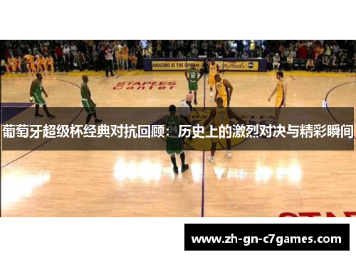 葡萄牙超级杯经典对抗回顾：历史上的激烈对决与精彩瞬间