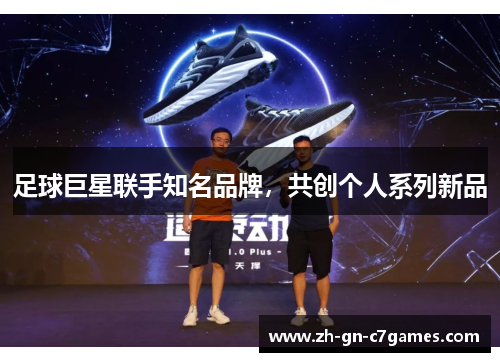 足球巨星联手知名品牌,共创个人系列新品 足球巨星联手知名品牌,共创个人系列新品