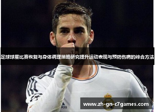 足球球星比赛恢复与身体调理策略研究提升运动表现与预防伤病的综合方法