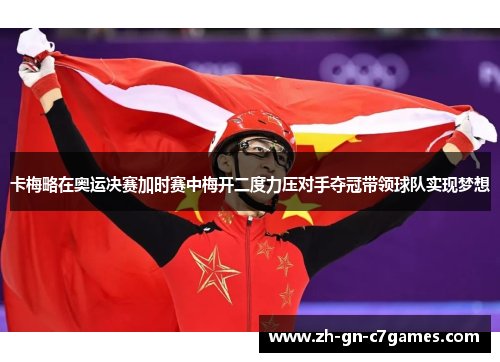 卡梅略在奥运决赛加时赛中梅开二度力压对手夺冠带领球队实现梦想 卡梅略在奥运决赛加时赛中梅开二度力压对手夺冠带领球队实现梦想