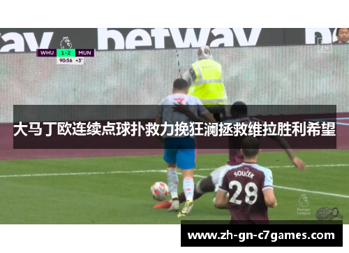 大马丁欧连续点球扑救力挽狂澜拯救维拉胜利希望