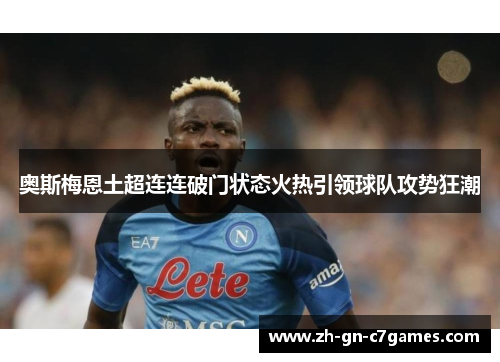 奥斯梅恩土超连连破门状态火热引领球队攻势狂潮 奥斯梅恩土超连连破门状态火热引领球队攻势狂潮