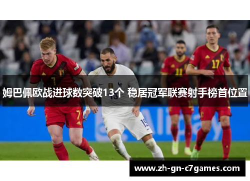 姆巴佩欧战进球数突破13个 稳居冠军联赛射手榜首位置 姆巴佩欧战进球数突破13个 稳居冠军联赛射手榜首位置