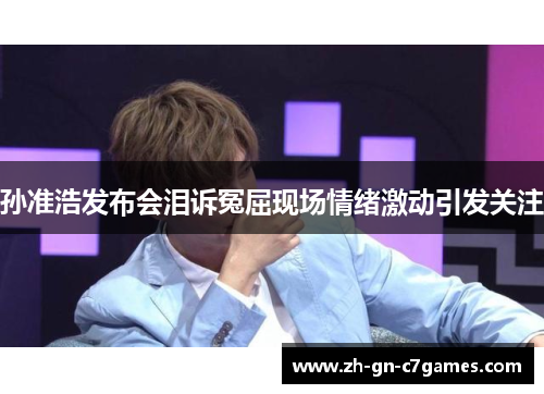 孙准浩发布会泪诉冤屈现场情绪激动引发关注 孙准浩发布会泪诉冤屈现场情绪激动引发关注
